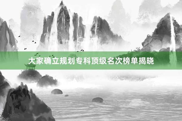 大家确立规划专科顶级名次榜单揭晓