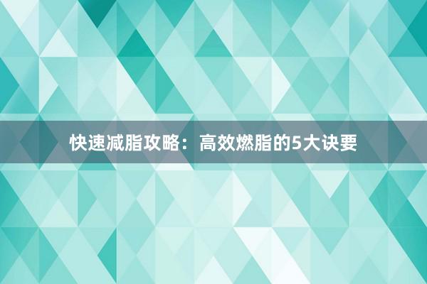 快速减脂攻略：高效燃脂的5大诀要